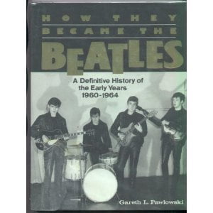 How They Became the Beatles, A Definitive History of the Early Years 1960-1964 Pawlowski, Gareth L.