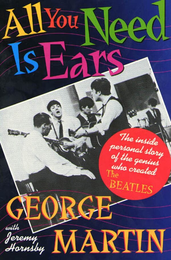 All You Need Is Ears: The Inside Personal Story of the Genius Who Created the Beatles by George Martin and Jeremy Hornsby